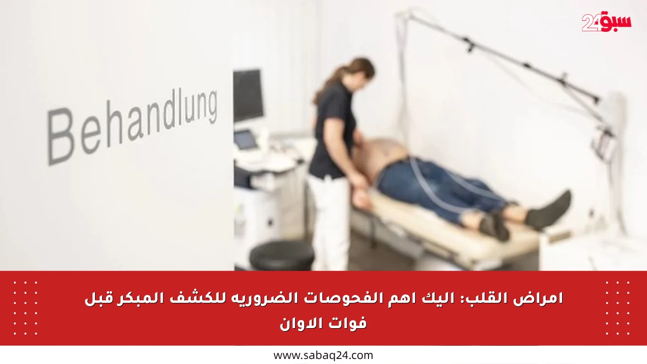 أمراض القلب: إليك أهم الفحوصات الضرورية للكشف المبكر قبل فوات الأوان